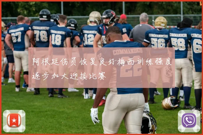阿根廷伤员恢复良好梅西训练强度逐步加大迎接比赛