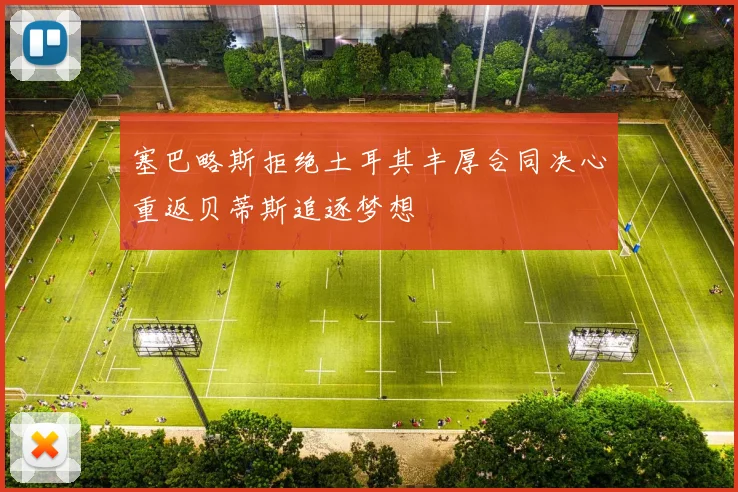 塞巴略斯拒绝土耳其丰厚合同决心重返贝蒂斯追逐梦想