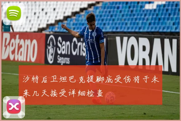 沙特后卫坦巴克提脚底受伤将于未来几天接受详细检查