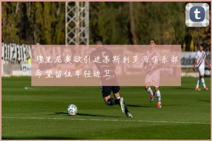 穆里尼奥欲引进韦斯利罗马俱乐部希望留住年轻边卫