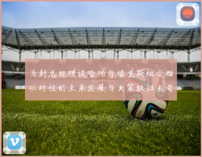 马刺总经理谈哈珀与福克斯组合难以对位的未来发展与决策权归米奇