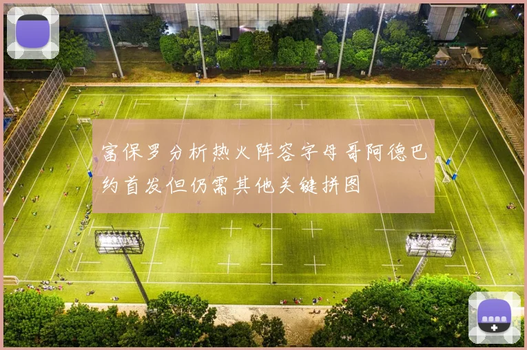 富保罗分析热火阵容字母哥阿德巴约首发但仍需其他关键拼图