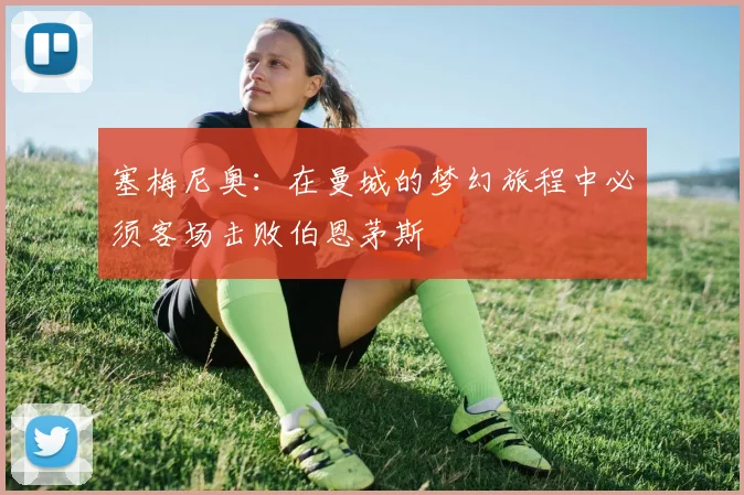 塞梅尼奥：在曼城的梦幻旅程中必须客场击败伯恩茅斯