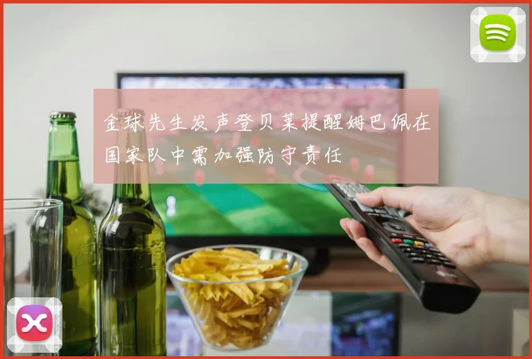 金球先生发声登贝莱提醒姆巴佩在国家队中需加强防守责任