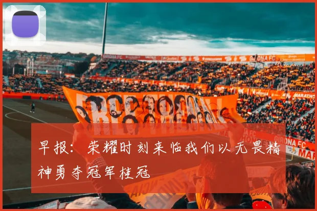 早报：荣耀时刻来临我们以无畏精神勇夺冠军桂冠