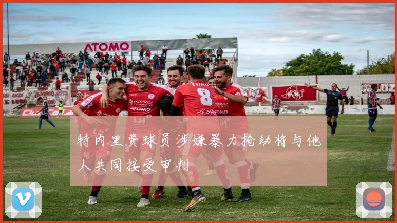 特内里费球员涉嫌暴力抢劫将与他人共同接受审判