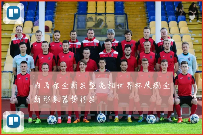 内马尔全新发型亮相世界杯展现全新形象蓄势待发